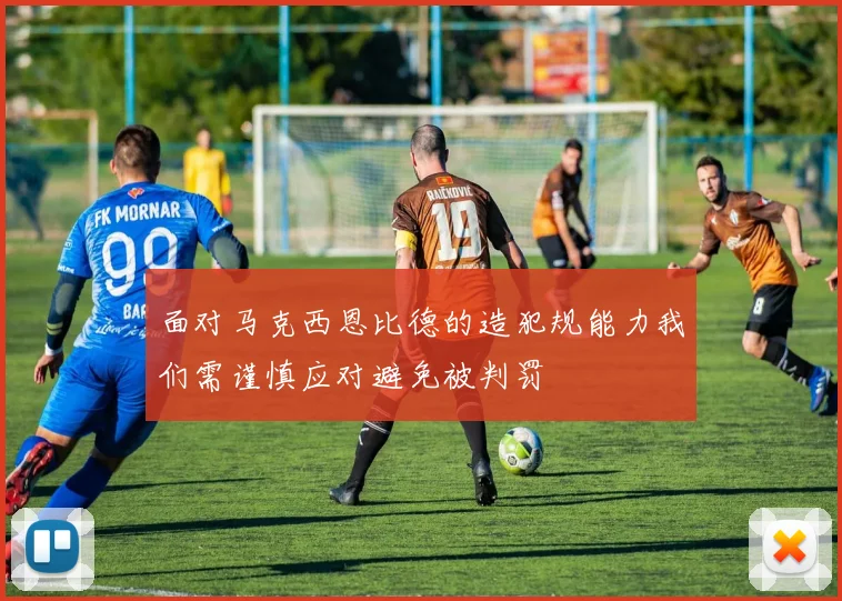面对马克西恩比德的造犯规能力我们需谨慎应对避免被判罚