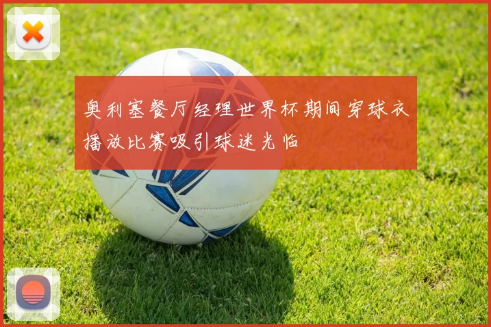 奥利塞餐厅经理世界杯期间穿球衣播放比赛吸引球迷光临