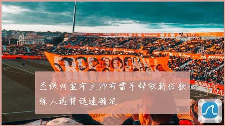 圣保利宣布主帅布雷辛辞职新任教练人选将迅速确定