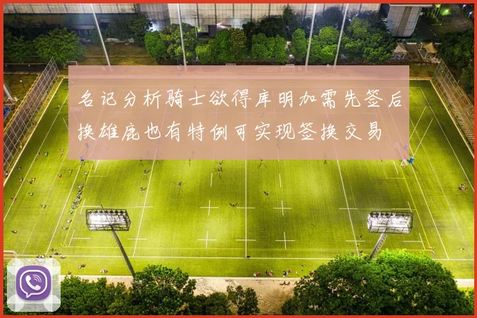 名记分析骑士欲得库明加需先签后换雄鹿也有特例可实现签换交易