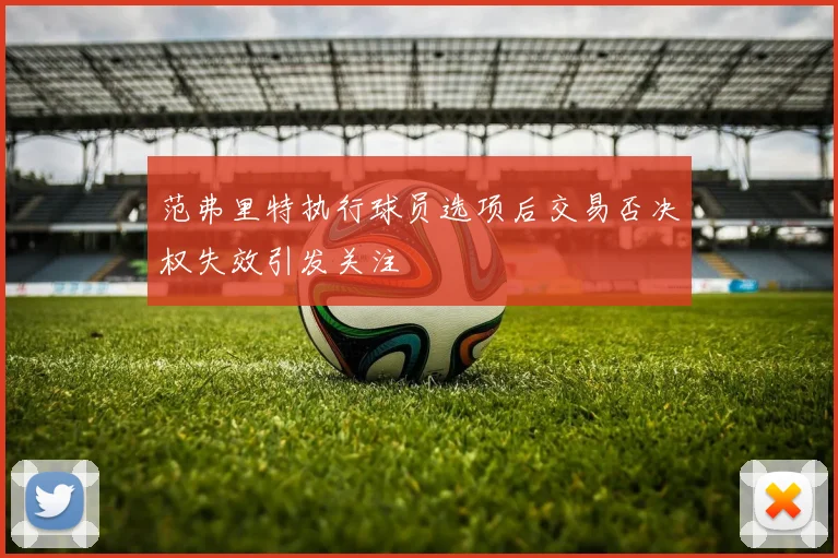 范弗里特执行球员选项后交易否决权失效引发关注