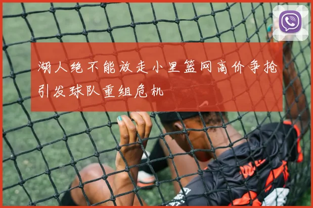 湖人绝不能放走小里篮网高价争抢引发球队重组危机